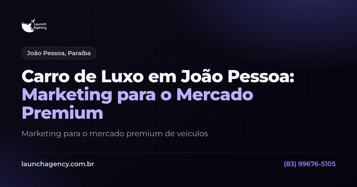 Carro de Luxo em João Pessoa: Marketing para o Mercado Premium | Launch Agency