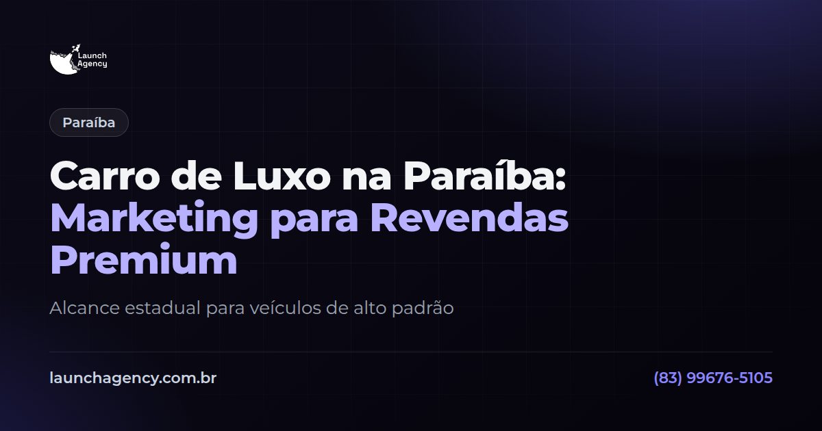 Carro de Luxo na Paraíba: Marketing para Revendas Premium | Launch Agency
